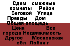 Сдам 2 смежные комнаты  › Район ­ Беговой › Улица ­ Правды  › Дом ­ 1/2 › Общая площадь ­ 27 › Цена ­ 25 000 - Все города Недвижимость » Другое   . Московская обл.,Лобня г.